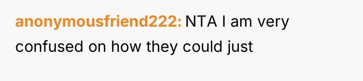 anonymousfriend222 NTA I am very confused on how they could...