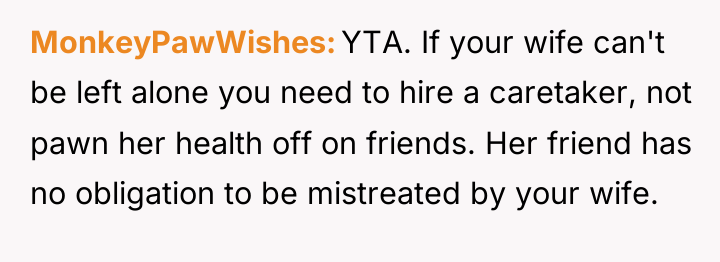 MonkeyPawWishes YTA. If your wife can't be left alone you...