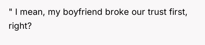 " I mean, my boyfriend broke our trust first, right?
