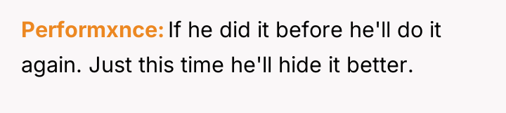 Performxnce If he did it before he'll do it again....