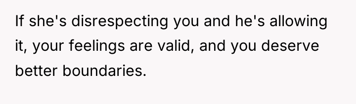 If she's disrespecting you and he's allowing it, your feelings...