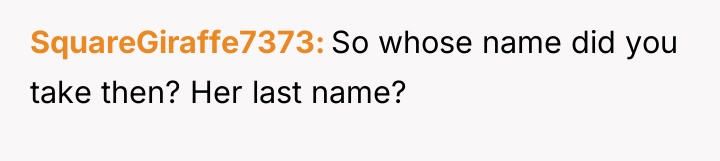 SquareGiraffe7373 So whose name did you take then? Her last...