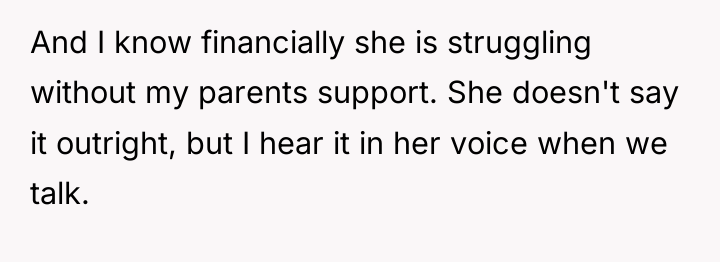 And I know financially she is struggling without my parents...