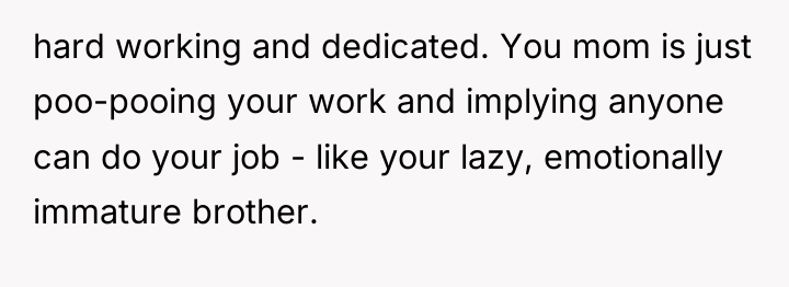 hard working and dedicated. You mom is just poo-pooing your...