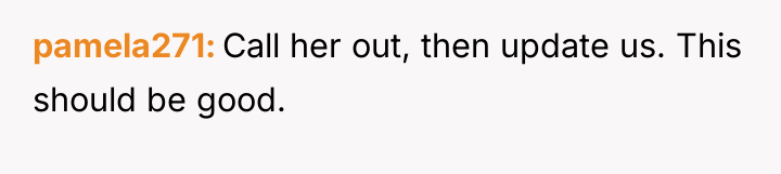 pamela271 Call her out, then update us. This should be...