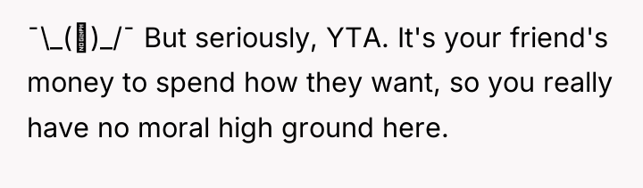 ¯\_(ツ)_/¯ But seriously, YTA. It's your friend's money to spend...