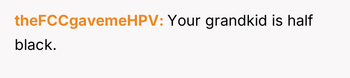 theFCCgavemeHPV Your grandkid is half black.
