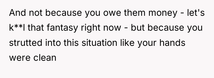 And not because you owe them money - let's k**l...