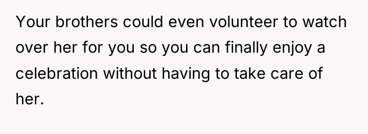 Your brothers could even volunteer to watch over her for...