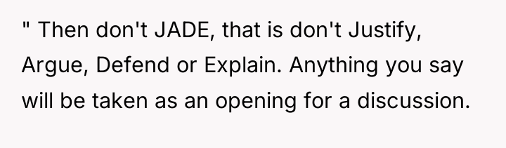 " Then don't JADE, that is don't Justify, Argue, Defend...