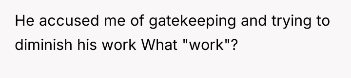 He accused me of gatekeeping and trying to diminish his...