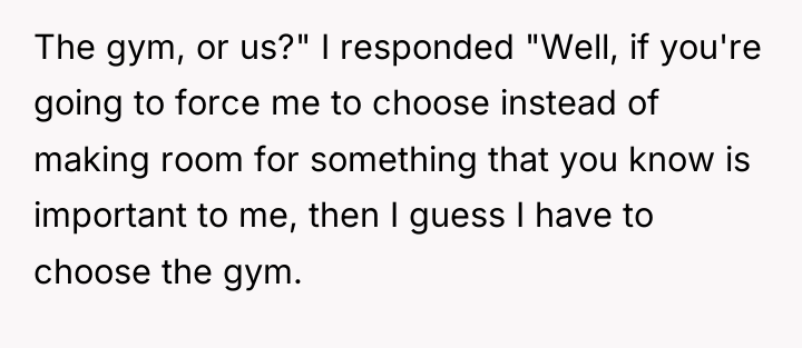 The gym, or us?" I responded "Well, if you're going...