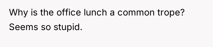 Why is the office lunch a common trope? Seems so...