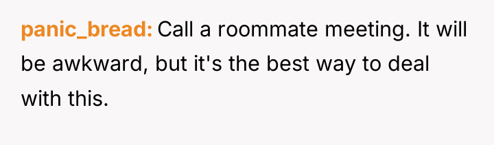 panic_bread Call a roommate meeting. It will be awkward, but...