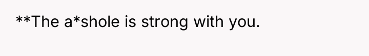 **The a*shole is strong with you.