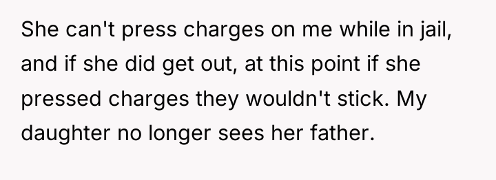 She can't press charges on me while in jail, and...