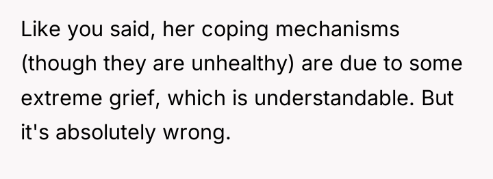 Like you said, her coping mechanisms (though they are unhealthy)...