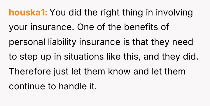 houska1 You did the right thing in involving your insurance....
