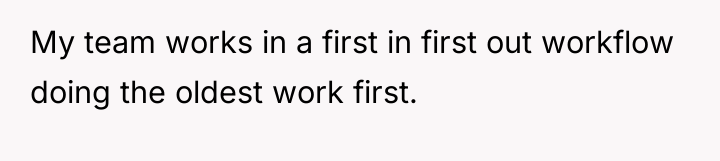 My team works in a first in first out workflow...