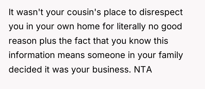 It wasn't your cousin's place to disrespect you in your...