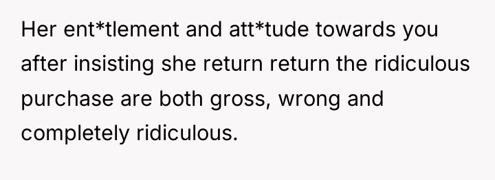 Her ent*tlement and att*tude towards you after insisting she return...