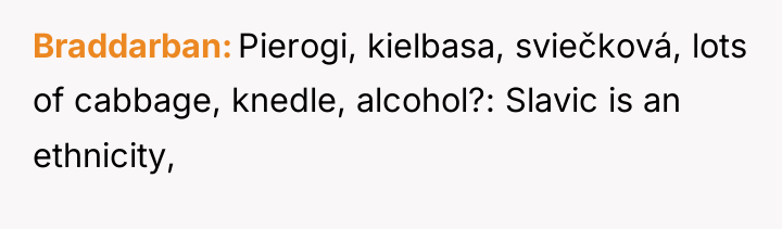 Braddarban Pierogi, kielbasa, sviečková, lots of cabbage, knedle, alcohol?: Slavic...