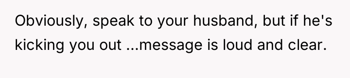 Obviously, speak to your husband, but if he's kicking you...