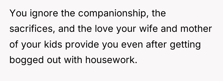You ignore the companionship, the sacrifices, and the love your...