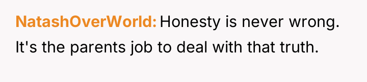 NatashOverWorld Honesty is never wrong. It's the parents job to...