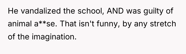 He vandalized the school, AND was guilty of animal a**se....