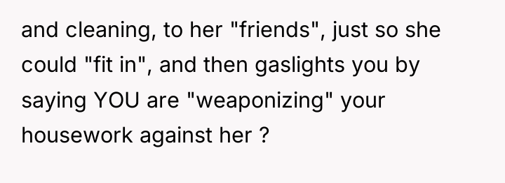 and cleaning, to her "friends", just so she could "fit...
