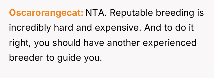 Oscarorangecat NTA. Reputable breeding is incredibly hard and expensive. And...