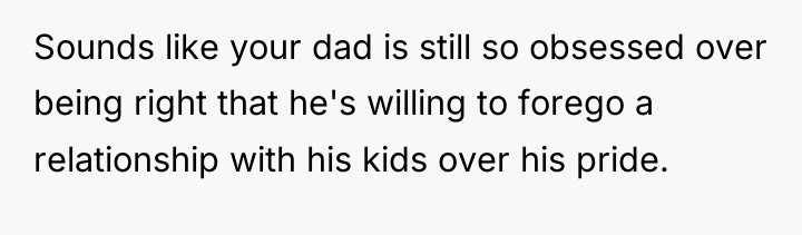 Sounds like your dad is still so obsessed over being...