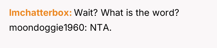 lmchatterbox Wait? What is the word? moondoggie1960: NTA.