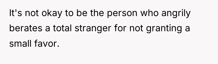 It's not okay to be the person who angrily berates...