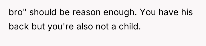 bro" should be reason enough. You have his back but...