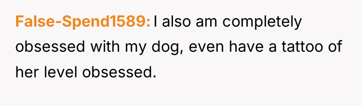 False-Spend1589 I also am completely obsessed with my dog, even...