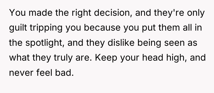 You made the right decision, and they're only guilt tripping...