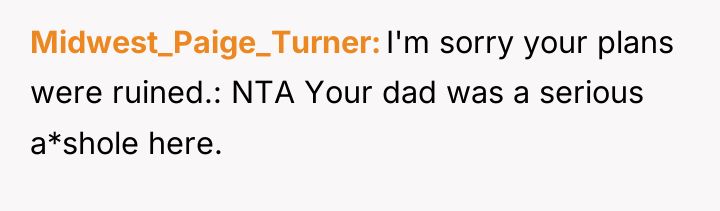 Midwest_Paige_Turner I'm sorry your plans were ruined.: NTA Your dad...