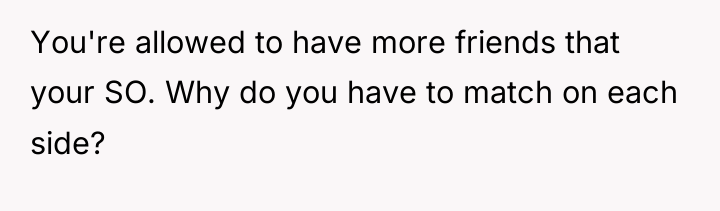 You're allowed to have more friends that your SO. Why...