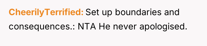 CheerilyTerrified Set up boundaries and consequences.: NTA He never apologised.
