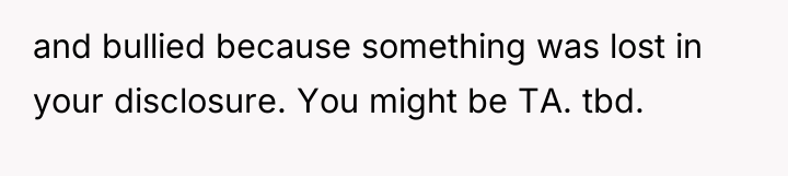 and bullied because something was lost in your disclosure. You...