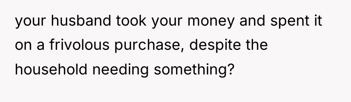 your husband took your money and spent it on a...