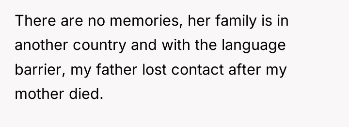 There are no memories, her family is in another country...