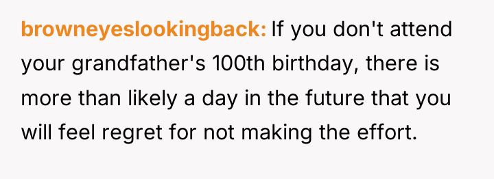 browneyeslookingback If you don't attend your grandfather's 100th birthday, there...