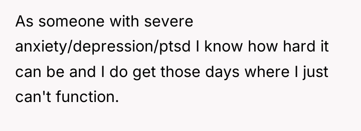 As someone with severe anxiety/depression/ptsd I know how hard it...