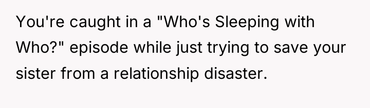 You're caught in a "Who's Sleeping with Who?" episode while...