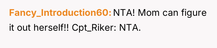 Fancy_Introduction60 NTA! Mom can figure it out herself!! Cpt_Riker: NTA.