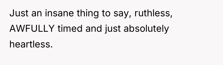 Just an insane thing to say, ruthless, AWFULLY timed and...