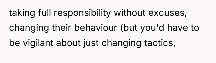 taking full responsibility without excuses, changing their behaviour (but you'd...